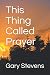 This Thing Called Prayer