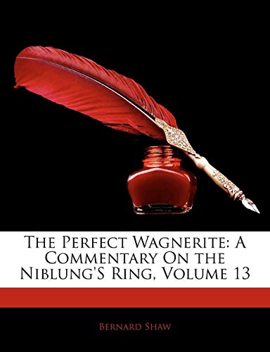 The Perfect Wagnerite: A Commentary On the Niblung's Ring; Volume 13