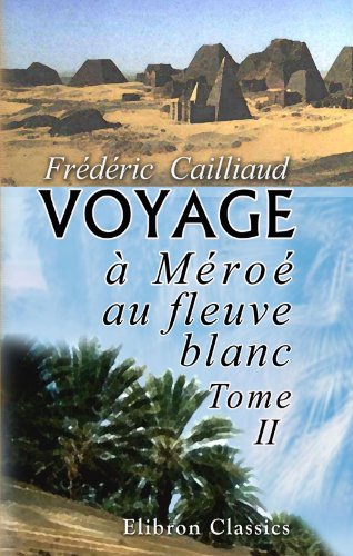Voyage A Meroe, au fleuve blanc, au-dela de Fazoql dans le midi du royaume de Sennar, A Syouah et dans cinq autres oasis, Tome II: Fait dans les ... 1820, 1821 et 1822. Tome 2 (French Edition)