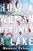 How A Woman Becomes A Lake by Marjorie Celona