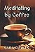 Meditating by Coffee