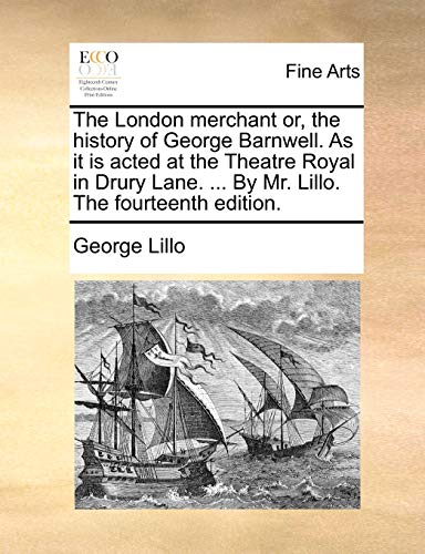 The London merchant or, the history of George Barnwell. As it is acted at the Theatre Royal in Drury Lane. ... By Mr. Lillo. The fourteenth edition.