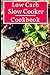 Low Carb Slow Cooker Cookbook: Healthy Low Carbohydrate Slow Cooker Recipes For Helping You Lose Weight! (Diabetic Diet Cookbook)