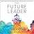 The Future Leader: 9 Skills and Mindsets to Succeed in the Next Decade