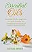 Essential Oils: Essential Oils for beginners your guide to healing with aromatherapy and essential oil recipes for beauty and health
