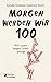 Morgen werden wir 100: Wie unser langes Leben gelingt