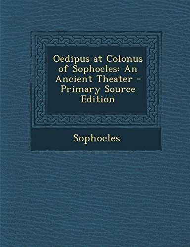 Oedipus at Colonus of Sophocles: An Ancient Theater - Primary Source Edition