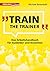Train the Trainer: Das Arbeitshandbuch für Ausbilder und Dozenten