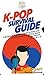 K-Pop Survival Guide: A Rookie K-Pop Fan's Guide to Learning and Enjoying Korean Pop Music to the Fullest From A to Z
