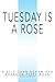 Tuesday Is A Rose by Kyle Cunningham