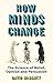 How Minds Change: The Science of Belief, Opinion and Persuasion