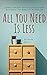 All You Need Is Less: Declutter Your Home Without Sacrificing Comfort And Coziness - The Making of a Minimalist Life