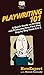 Playwriting 101: A Quick Guide on Writing and Producing Your First Play Step by Step From A to Z