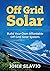 Off Grid Solar: Build Your Own Affordable Off Grid Solar System