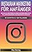 Instagram Marketing für Anfänger Wie Sie als Einsteiger in Ihrem Unternehmen echte Follower bekommen und Reichweite aufbauen: In 5 Schritten zu 100K Followern (German Edition)