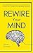 Rewire Your Mind: Stop Overthinking. Reduce Anxiety and Worrying. Control Your Thoughts To Make Better Decisions.