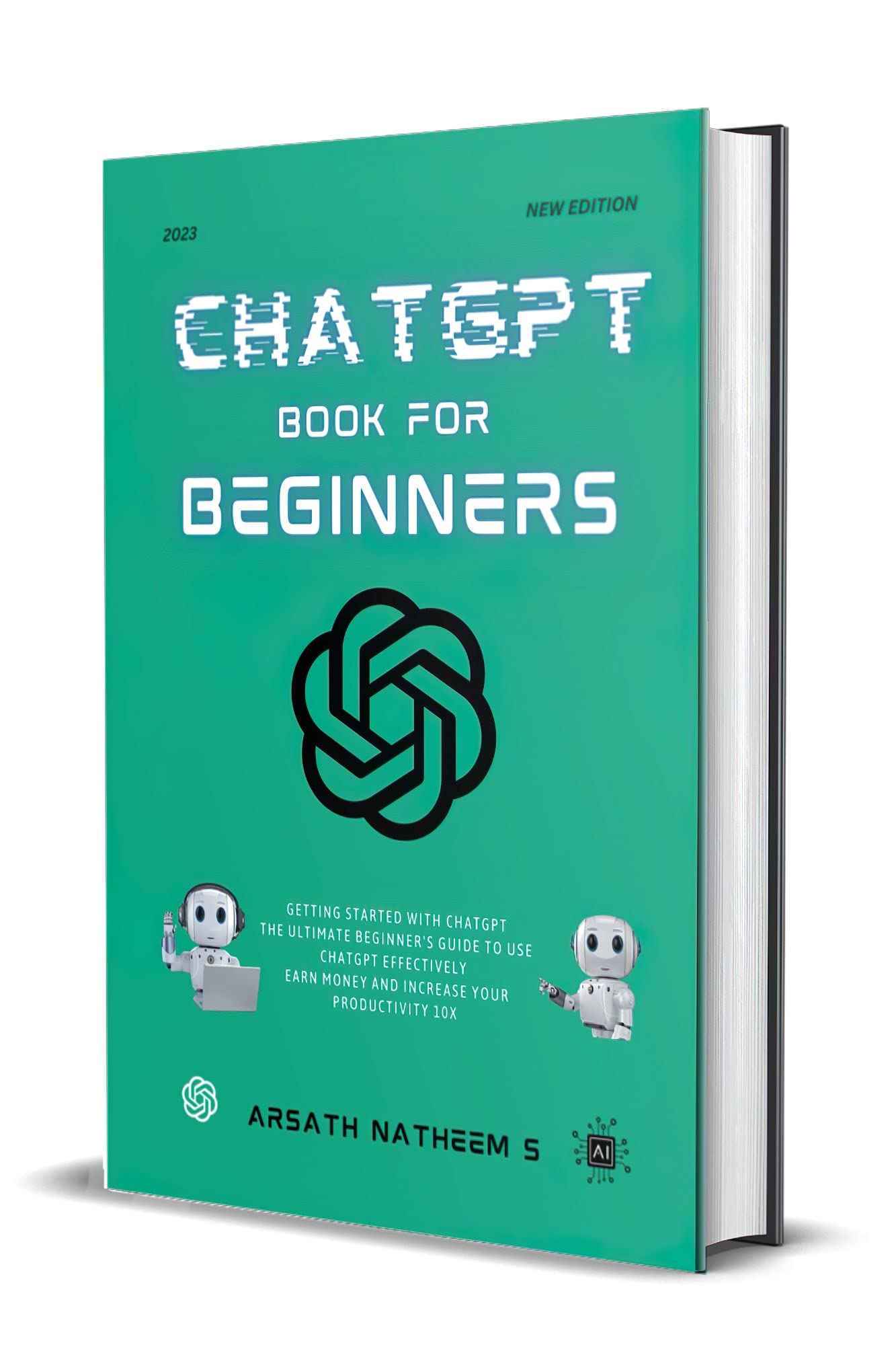 CHATGPT BOOK FOR BEGINNERS: Getting Started with ChatGPT, The Ultimate Beginner's Guide to Use ChatGPT Effectively, Earn Money and Increase Your Productivity 10x (Kindle Edition)