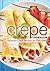 Crepe Cookbook: Delicious Crepe Recipes for Every Meal