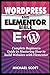 WORDPRESS AND ELEMENTOR BIBLE: A Complete Beginners Guide in Mastering How to build Websites with Elementor