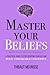 Master Your Beliefs: A Practical Guide to Stop Doubting Yourself and Build Unshakeable Confidence (Mastery Series)