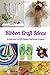 RIBBON CRAFT IDEAS: 15 Easy and Fun DIY Ribbon Crafts and Projects: Easy Ribbon Craft Ideas to Make Book