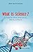 WHAT IS SCIENCE? A GUIDE FOR THOSE WHO LOVE IT, HATE IT, OR FEAR IT