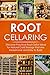 Root Cellaring: Discover Practical Root Cellar Ideas for Natural Cold Storage that Are Inexpensive and Easy to Build