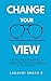 Change Your View: Think right, Beat failures and Achieve your dreams{self help book, motivational book, inspirational book, quick read}