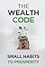 The Wealth Code: Small Habits To Prosperity (Self Help Success)