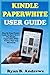 KINDLE PAPERWHITE USER GUIDE: The Complete Step By Step All New User Manual On How To Get Started, Set Up, Manage And Master Your Paperwhite E-Reader With Advanced Tips, Tricks, And 2020 Shortcut
