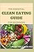 THE ESSENTIAL CLEAN EATING GUIDE FOR BEGINNERS: Clean Eating Guide For Weight Loss, Reduce Inflammation,And Boost Your Energy