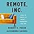 Remote, Inc.: How to Thrive at Work . . . Wherever You Are