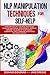NLP Manipulation Techniques for Self-help: For a Better Life: Manage Emotions, Develop Emotional Intelligence, Improve Mindset to Achieve Your Goals. ... Effective Communication and Influence People.
