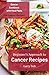 Beginner's Approach to Cancer Recipes: Cancer Cookbook with Meal Plans