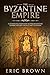 The Byzantine Empire: A Complete Overview Of The Byzantine Empire History from Start to Finish (Ancient Civilizations)