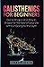 Calisthenics for Beginners: Get in Shape and Stay in Shape for the Rest of your Life without Going to the Gym