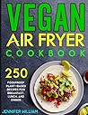 Vegan Air Fryer Cookbook: 250 Foolproof Plant-Based Recipes for Breakfast, Lunch, and Dinner Vegan Air Fryer Cookbook: 250 Foolproof Plant-Based Recipes for Breakfast, Lunch, and Dinner