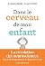 Dans le cerveau de mon enfant: La révolution des neurosciences. Tout le développement de l'enfant de 0 à 6 ans