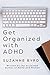 Get Organised with ADHD: A complete ADHD Toolkit for how to get organised with Adult ADHD at work, in the home, and in your relationships. (ADHD Insights)