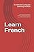 Learn French: Accelerated Learning for Beginners. Includes: Grammar, Common Phrases, Vocabulary, Conversations & Short Stories to Learn French Fast in ... or Anywhere. Perfect for Travel! Level 1 to 8