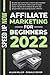 AFFILIATE MARKETING FOR BEGINNERS 2022: Beyond 2021, With the Ultimate New Mastery Secrets and Step By Step Guide To Make Money Online With Passive Income, And Advertising For Your Blogging Profits