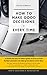 How To Make Good Decisions - Every Time!: A simple and easy method to avoid decision paralysis and to make good choices every time.