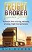 Freight Broker Business Startup: The Ultimate Guide to Starting and Running a Trucking Freight Brokerage Business