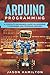 ARDUINO PROGRAMMING: A COMPLETE BEGINNERS GUIDE ON LEARNING TO ENGINEER AND PROGRAM ARDUINO