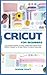 Cricut for Beginners: The Ultimate Guide To Start, Learn and Create Your Perfect Projects, Tip And Tricks To Cricut Machine