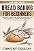 Bread Baking For Beginners: 4 Books In 1: Bake Keto Bread At Home With Over 400 Recipes For Starter Sourdough Pasta, Pizza And Bread Machine Cookbook