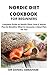NORDIC DIET COOKBOOK FOR BEGINNERS: Complete guide on nordic diet, how it works plus its benefits, what to consume, a meal plan for you.