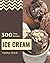 300 Tasty Ice Cream Recipes: Cook it Yourself with Ice Cream Cookbook!