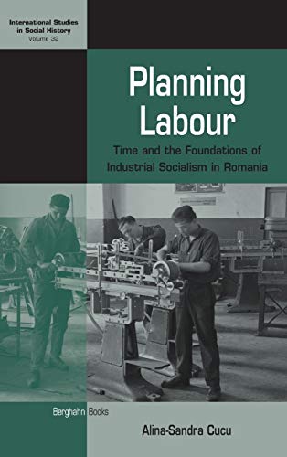 Planning Labour: Time and the Foundations of Industrial Socialism in Romania (International Studies in Social History, 32)