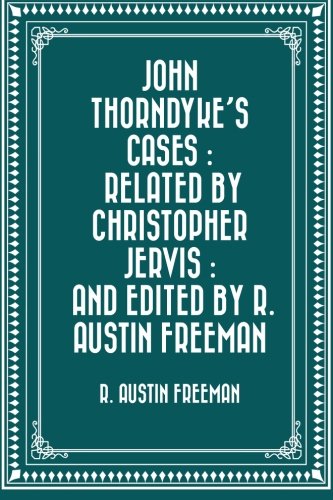 John Thorndyke's Cases : related by Christopher Jervis : and edited by R. Austin Freeman